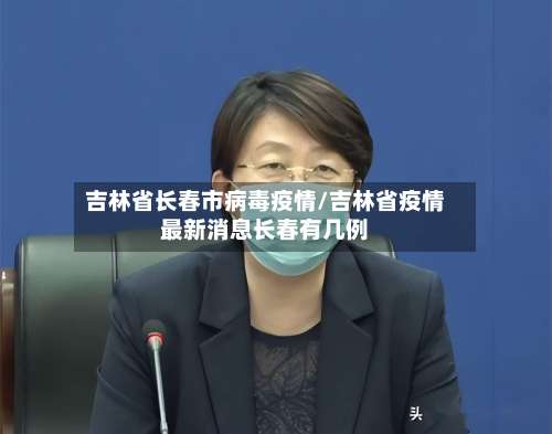 吉林省长春市病毒疫情/吉林省疫情最新消息长春有几例
