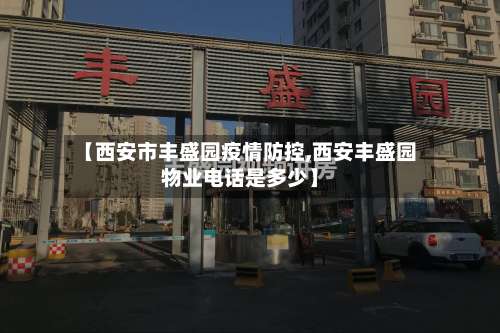 【西安市丰盛园疫情防控,西安丰盛园物业电话是多少】-第2张图片