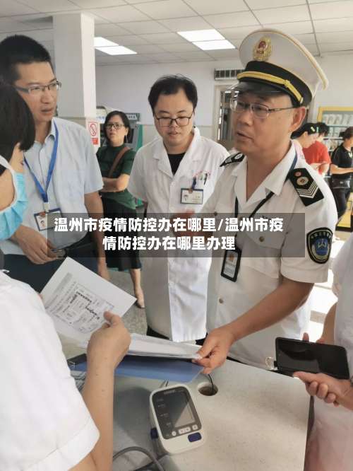 温州市疫情防控办在哪里/温州市疫情防控办在哪里办理