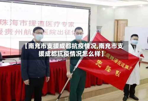 【南充市支援成都抗疫情况,南充市支援成都抗疫情况怎么样】-第2张图片