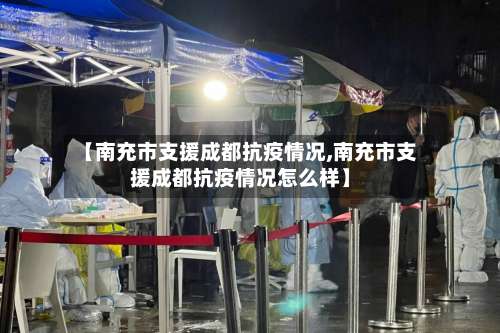 【南充市支援成都抗疫情况,南充市支援成都抗疫情况怎么样】