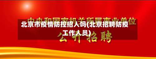 北京市疫情防控招人吗(北京招聘防疫工作人员)