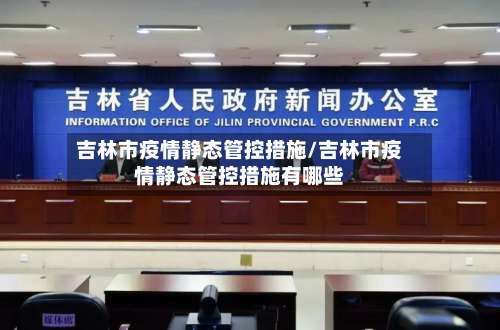 吉林市疫情静态管控措施/吉林市疫情静态管控措施有哪些