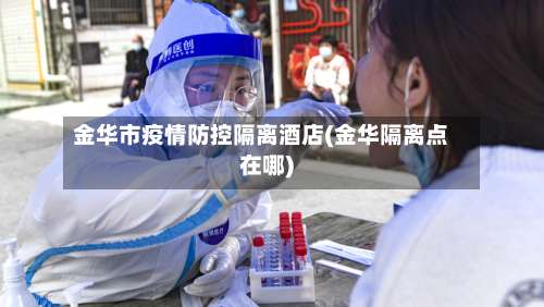 金华市疫情防控隔离酒店(金华隔离点在哪)