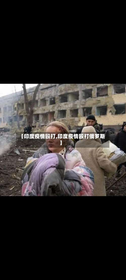 【印度疫情殴打,印度疫情殴打俄罗斯】