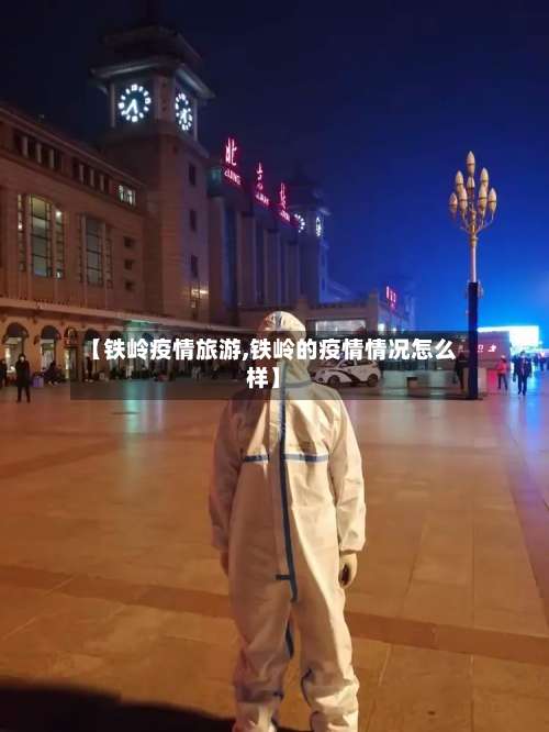 【铁岭疫情旅游,铁岭的疫情情况怎么样】