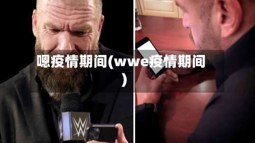 嗯疫情期间(wwe疫情期间)-第3张图片