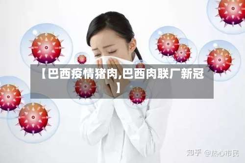 【巴西疫情猪肉,巴西肉联厂新冠】-第2张图片