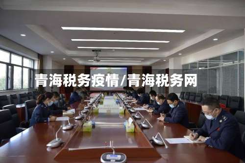 青海税务疫情/青海税务网