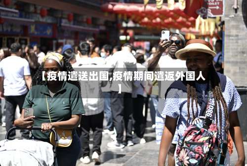 【疫情遣送出国,疫情期间遣返外国人】-第2张图片