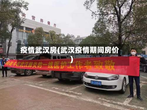 疫情武汉房(武汉疫情期间房价)-第2张图片