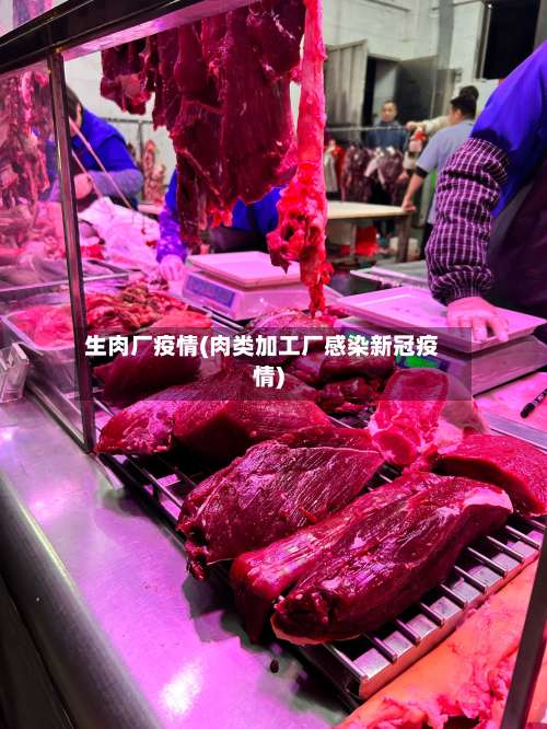 生肉厂疫情(肉类加工厂感染新冠疫情)