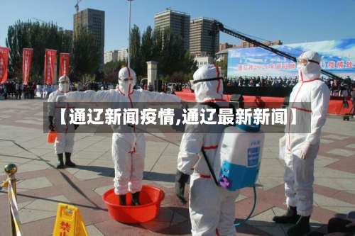 【通辽新闻疫情,通辽最新新闻】-第2张图片