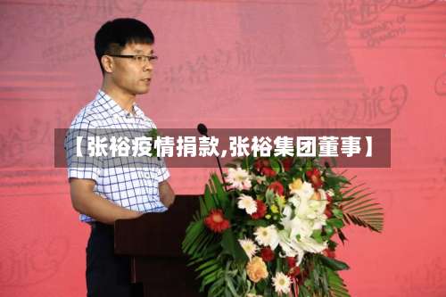 【张裕疫情捐款,张裕集团董事】