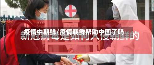 疫情中朝鲜/疫情朝鲜帮助中国了吗