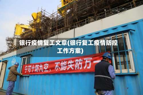 银行疫情复工文章(银行复工疫情防控工作方案)-第2张图片