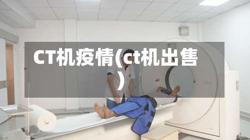 CT机疫情(ct机出售)-第2张图片