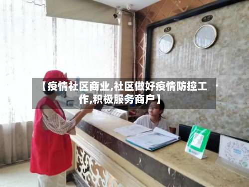 【疫情社区商业,社区做好疫情防控工作,积极服务商户】