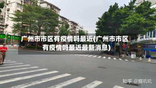 广州市市区有疫情吗最近(广州市市区有疫情吗最近最新消息)