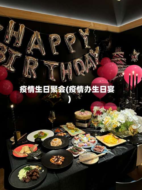 疫情生日聚会(疫情办生日宴)