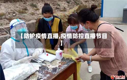 【防护疫情直播,疫情防控直播节目】-第2张图片