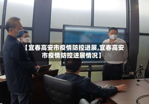 【宜春高安市疫情防控进展,宜春高安市疫情防控进展情况】