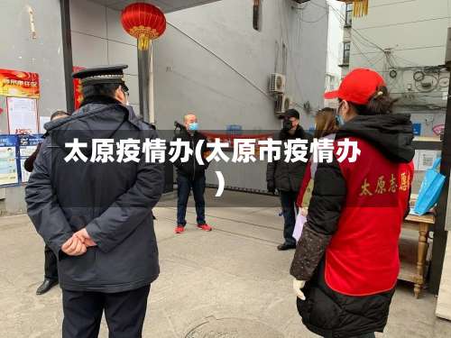 太原疫情办(太原市疫情办)