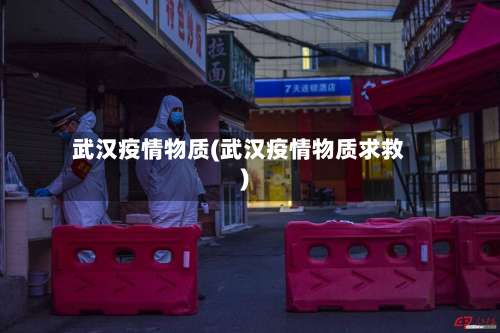 武汉疫情物质(武汉疫情物质求救)
