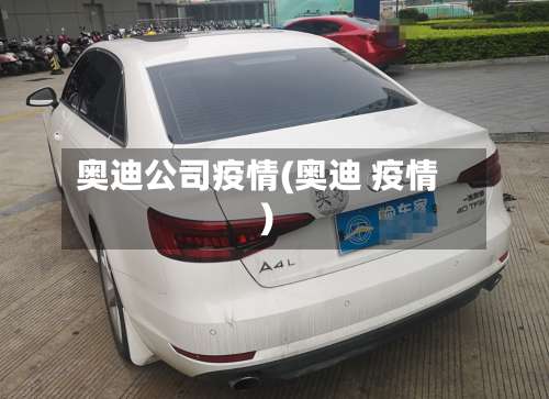 奥迪公司疫情(奥迪 疫情)-第2张图片