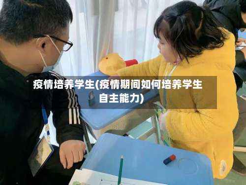 疫情培养学生(疫情期间如何培养学生自主能力)-第2张图片