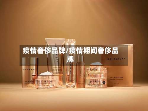 疫情奢侈品牌/疫情期间奢侈品牌-第2张图片