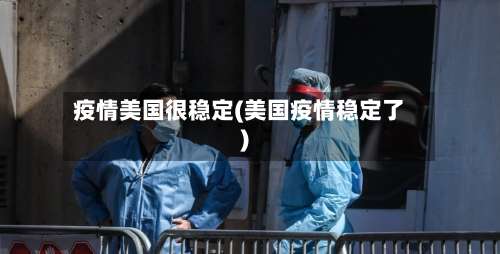 疫情美国很稳定(美国疫情稳定了)