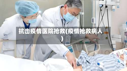 抗击疫情医院抢救(疫情抢救病人)-第3张图片