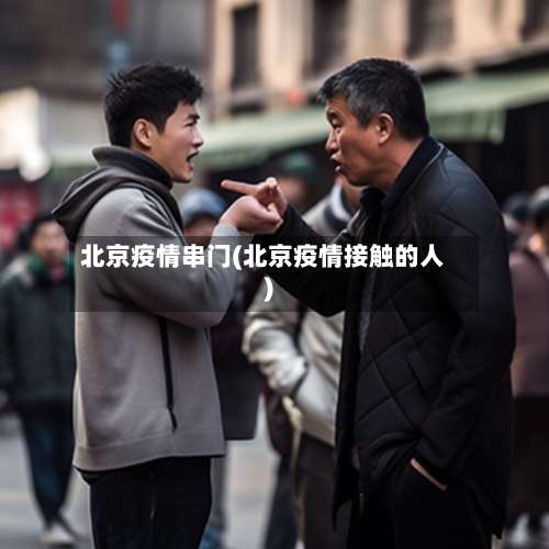 北京疫情串门(北京疫情接触的人)