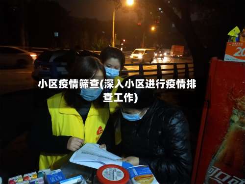 小区疫情筛查(深入小区进行疫情排查工作)