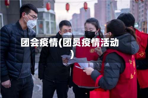 团会疫情(团员疫情活动)-第2张图片