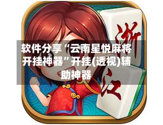 软件分享“云南星悦麻将开挂神器”开挂(透视)辅助神器-第3张图片