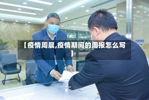 【疫情周晨,疫情期间的周报怎么写】-第2张图片