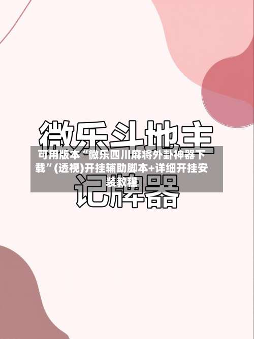 可用版本“微乐四川麻将外卦神器下载”(透视)开挂辅助脚本+详细开挂安装教程