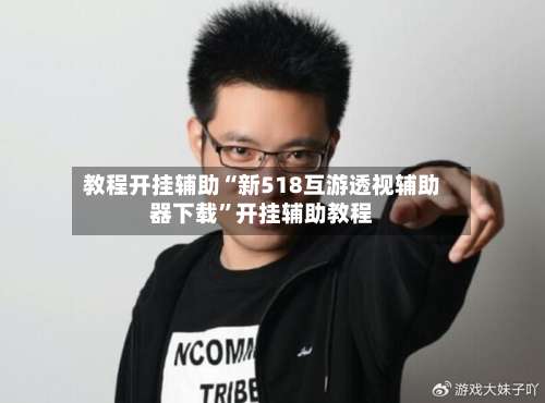 教程开挂辅助“新518互游透视辅助器下载”开挂辅助教程-第2张图片