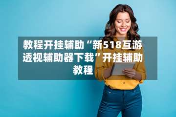教程开挂辅助“新518互游透视辅助器下载	”开挂辅助教程-第3张图片