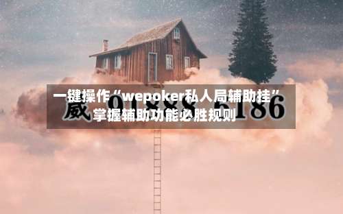 一键操作“wepoker私人局辅助挂	”掌握辅助功能必胜规则-第3张图片