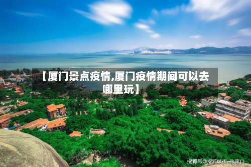 【厦门景点疫情,厦门疫情期间可以去哪里玩】-第2张图片