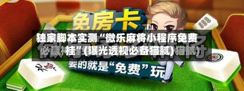 独家脚本实测“微乐麻将小程序免费挂”(曝光透视必备猫腻)-第2张图片