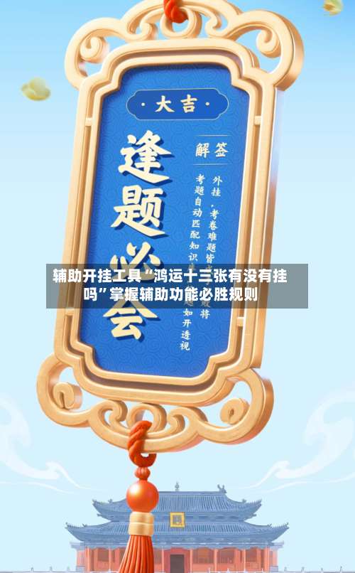 辅助开挂工具“鸿运十三张有没有挂吗”掌握辅助功能必胜规则-第2张图片