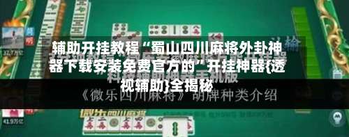 辅助开挂教程“蜀山四川麻将外卦神器下载安装免费官方的”开挂神器{透视辅助}全揭秘-第3张图片