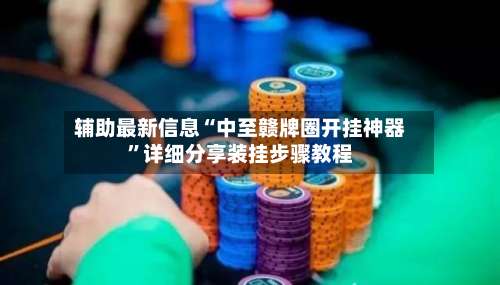 辅助最新信息“中至赣牌圈开挂神器”详细分享装挂步骤教程-第2张图片