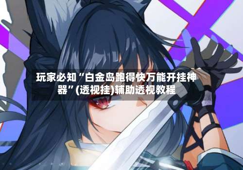 玩家必知“白金岛跑得快万能开挂神器”(透视挂)辅助透视教程-第3张图片