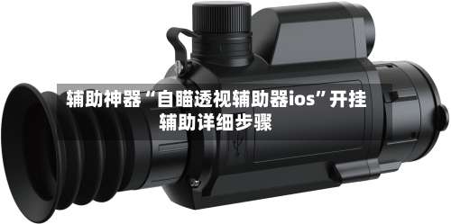 辅助神器“自瞄透视辅助器ios	”开挂辅助详细步骤-第3张图片