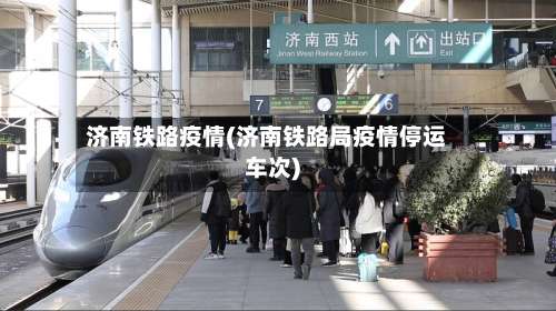 济南铁路疫情(济南铁路局疫情停运车次)-第2张图片